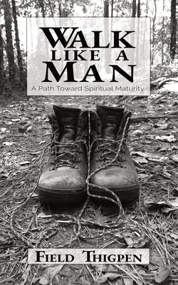 Walk Like A Man: A Path Toward Spiritual Maturity by Thigpen, Field