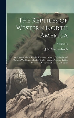 The Reptiles of Western North America; an Account of the Species Known to Inhabit California and Oregon, Washington, Idaho, Utah, Nevada, Arizona, Bri by Van Denburgh, John
