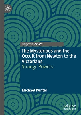 The Mysterious and the Occult from Newton to the Victorians: Strange Powers by Punter, Michael