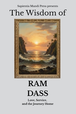 The Wisdom of Ram Dass: Love, Service, and the Journey Home by Mundi Press, Sapientia