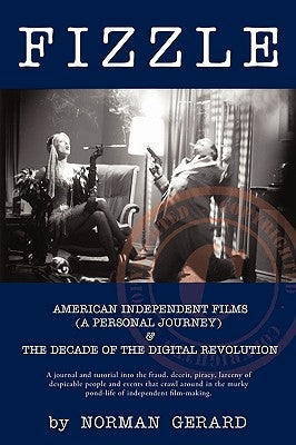 Fizzle: The Unspectacular Demise of American Independent Films & the Decade of the Digital Revolution by Norman Gerard