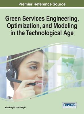 Green Services Engineering, Optimization, and Modeling in the Technological Age by Liu, Xiaodong