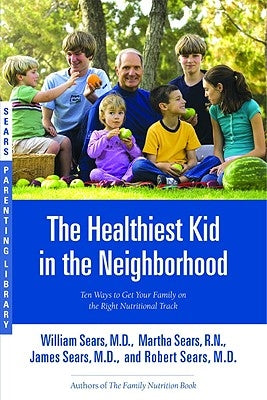 The Healthiest Kid in the Neighborhood: Ten Ways to Get Your Family on the Right Nutritional Track by Sears, William