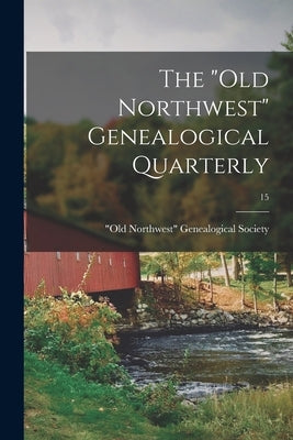 The "Old Northwest" Genealogical Quarterly; 15 by Old Northwest Genealogical Society