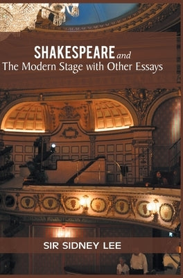 SHAKESPEARE and The Modern Stage with Other Essays by Sidney, Lee