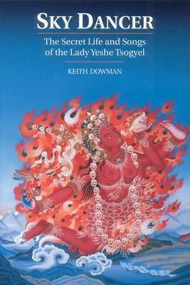 Sky Dancer: The Secret Life and Songs of Lady Yeshe Tsogyel by Dowman, Keith