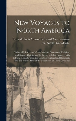 New Voyages to North America [microform]: Giving a Full Account of the Customs, Commerce, Religion, and Strange Opinions of the Savages of That Countr by Lahontan, Louis Armand De Lom D'Arce
