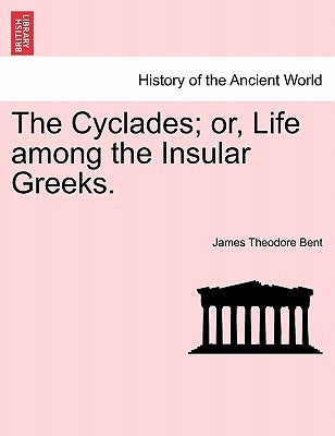 The Cyclades; or, Life among the Insular Greeks. by Bent, James Theodore