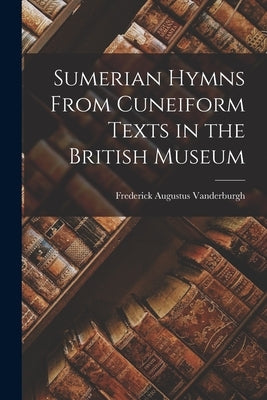 Sumerian Hymns From Cuneiform Texts in the British Museum by Vanderburgh, Frederick Augustus