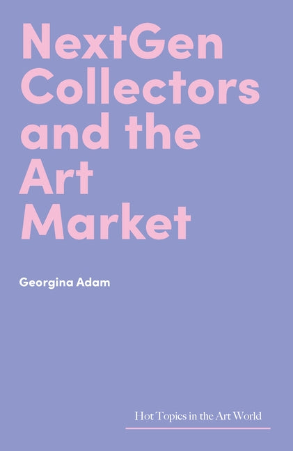 Nextgen Collectors and the Art Market by Adam, Georgina
