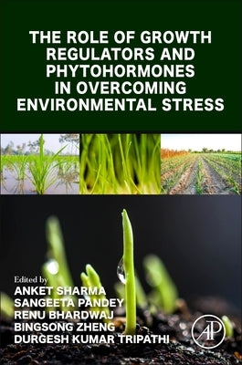 The Role of Growth Regulators and Phytohormones in Overcoming Environmental Stress by Sharma, Anket