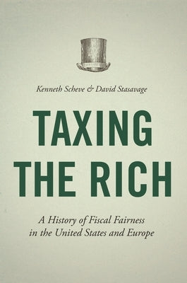 Taxing the Rich: A History of Fiscal Fairness in the United States and Europe by Scheve, Kenneth