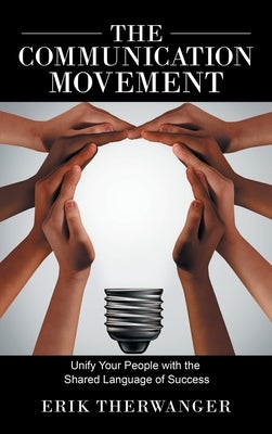 The Communication Movement: Unify Your People with the Shared Language of Success by Therwanger, Erik