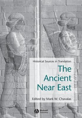 Ancient Near East: Historical Sources in Translation by Chavalas, Mark W.