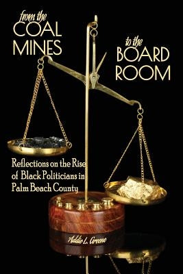 From the Coal Mines to the Board Room: Reflections on the Rise of Black Politicians in Palm Beach County by Greene, Addie L.