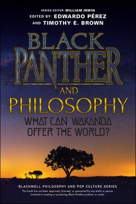 Black Panther and Philosophy: What Can Wakanda Offer the World? by Brown, Timothy E.