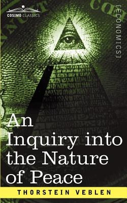 An Inquiry Into the Nature of Peace, and the Terms of Its Perpetuation by Veblen, Thorstein