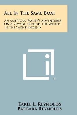 All In The Same Boat: An American Family's Adventures On A Voyage Around The World In The Yacht Phoenix by Reynolds, Earle L.