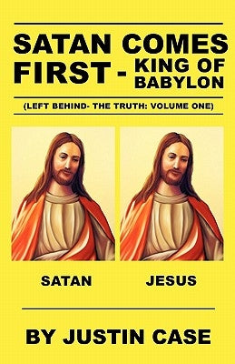 SATAN COMES FIRST - King of Babylon (Left Behind- The Truth: Volume One) by Case, Justin