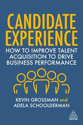 Candidate Experience: How to Improve Talent Acquisition to Drive Business Performance by Grossman, Kevin W.