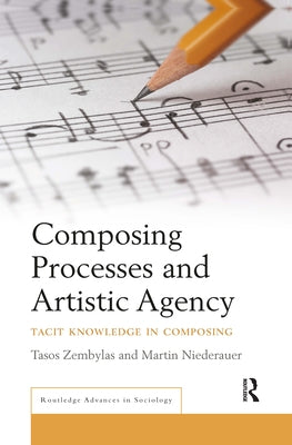 Composing Processes and Artistic Agency: Tacit Knowledge in Composing by Zembylas, Tasos