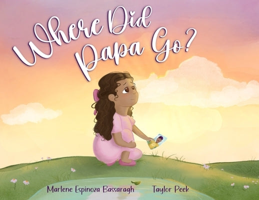 Where Did Papa Go?: Walking With Your Child Through Grief And All The Questions That Come With It by Bassaragh, Marlene Espinoza