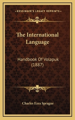 The International Language: Handbook Of Volapuk (1887) by Sprague, Charles Ezra