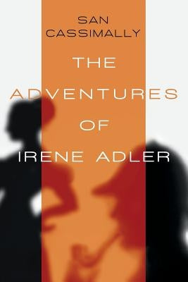 The Adventures of Irene Adler: The Irene Adler Trilogy by Cassimally, San