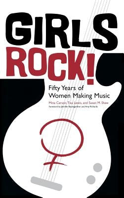 Girls Rock!: Fifty Years of Women Making Music by Carson, Mina