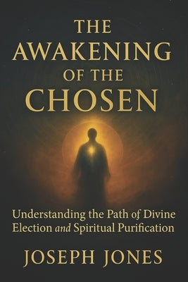The Awakening of the Chosen: Understanding the Path of Divine Election and Spiritual Purification by Jones, Joseph