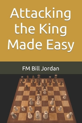 Attacking the King Made Easy by Jordan, Fm Bill