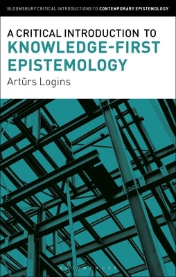 A Critical Introduction to Knowledge-First Epistemology by Logins, Arturs