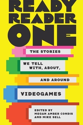 Ready Reader One: The Stories We Tell With, About, and Around Videogames by Condis, Megan Amber