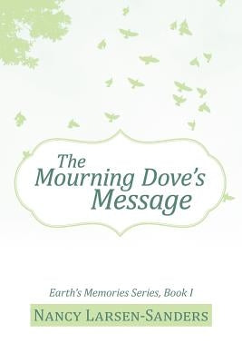 The Mourning Dove's Message: Earth's Memories Series, Book I by Larsen-Sanders, Nancy