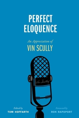 Perfect Eloquence: An Appreciation of Vin Scully by Hoffarth, Tom