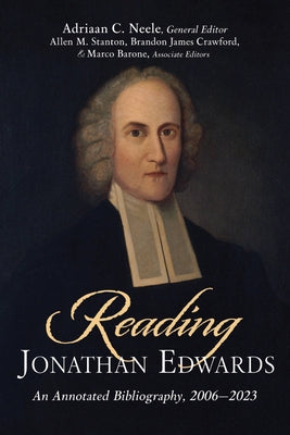 Reading Jonathan Edwards: An Annotated Bibliography, 2006-2023 by Neele, Adriaan C.