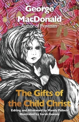 The Gifts of the Child Christ (Annotated and Illustrated): A Classic Christmas tale, Gently Updated for Today's Readers by MacDonald, George