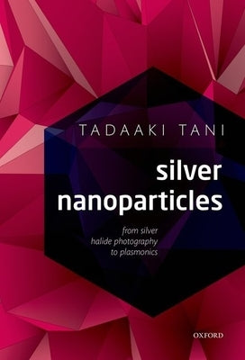 Silver Nanoparticles: From Silver Halide Photography to Plasmonics by Tani, Tadaaki