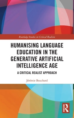 Humanising Language Education in the Generative Artificial Intelligence Age: A Critical Realist Approach by Bouchard, Jérémie