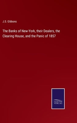 The Banks of New-York, their Dealers, the Clearing House, and the Panic of 1857 by Gibbons, J. S.