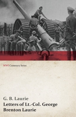 Letters of Lt.-Col. George Brenton Laurie (Wwi Centenary Series) by Laurie, G. B.