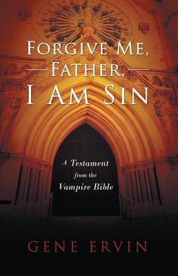 Forgive Me, Father, I Am Sin: A Testament from the Vampire Bible by Ervin, Gene