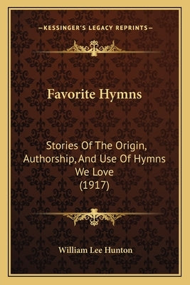 Favorite Hymns: Stories Of The Origin, Authorship, And Use Of Hymns We Love (1917) by Hunton, William Lee