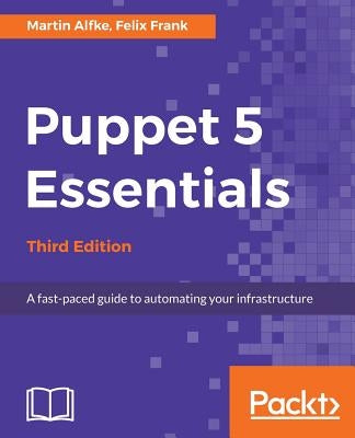 Puppet 5 Essentials - Third Edition: A fast-paced guide to automating your infrastructure by Alfke, Martin