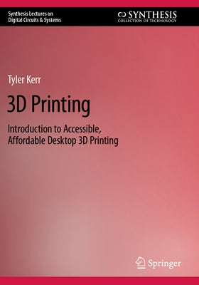 3D Printing: Introduction to Accessible, Affordable Desktop 3D Printing by Kerr, Tyler