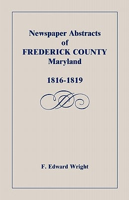 Newspaper Abstracts of Frederick County, Maryland, 1816-1819 by Wright, F. Edward