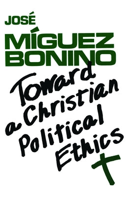 Toward a Christian Political Ethics by Bonino, Jose Miguez