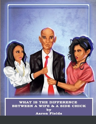 What Is The Difference Between A Wife & A Side Chick? by Fields, Aaron