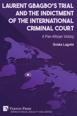 Laurent Gbagbo's Trial and the Indictment of the International Criminal Court: A Pan-African Victory by Lagoké, Gnaka