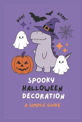 Spoooky Halloween Decorations: A Simple Guide: Crafting Hauntingly Memorable Halloween Parties by Mathew, Tony